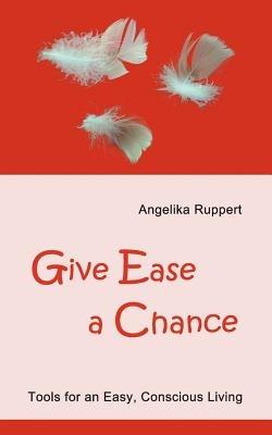Give Ease a Chance: Tools for an Easy, Conscious Living - Angelika Ruppert - cover