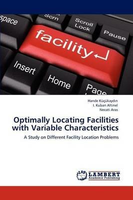 Optimally Locating Facilities with Variable Characteristics - Hande Kucukaydin,I Kuban Altinel,Necati Aras - cover