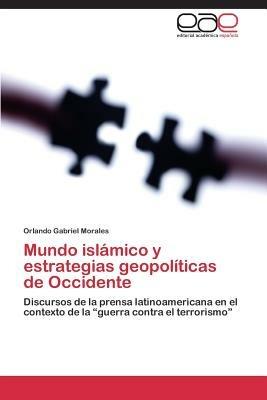 Mundo islamico y estrategias geopoliticas de Occidente - Morales Orlando Gabriel - cover