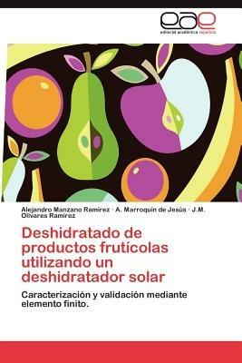 Deshidratado de Productos Fruticolas Utilizando Un Deshidratador Solar - Alejandro Manzano Ram Rez,A Marroqu De Jes?'s,J s Olivares Ram Rez - cover