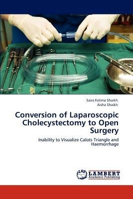Conversion of Laparoscopic Cholecystectomy to Open Surgery - Saira Fatima Shaikh,Aisha Shaikh - cover