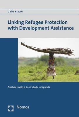 Linking Refugee Protection with Development Assistance: Analyses with a Case Study in Uganda - Ulrike Krause - cover