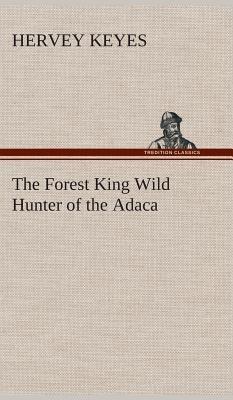 The Forest King Wild Hunter of the Adaca - Hervey Keyes - cover
