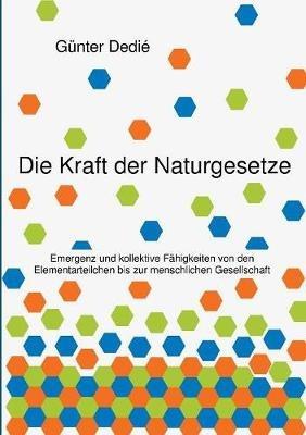 Die Kraft der Naturgesetze: Emergenz und kollektive Fähigkeiten von den Elementarteilchen bis zur menschlichen Gesellschaft - Günter Dedié - cover