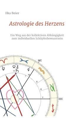 Astrologie des Herzens: Ein Weg aus der kollektiven Abhängigkeit zum individuellen Schöpferbewusstsein - Ilka Beier - cover