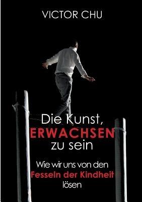 Die Kunst, erwachsen zu sein: Wie wir uns von den Fesseln der Kindheit lösen - Victor Chu - cover