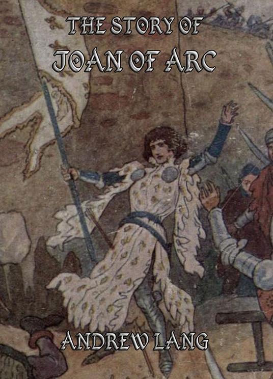 The Story of Joan of Arc - Andrew Lang,John Jellicoe - ebook