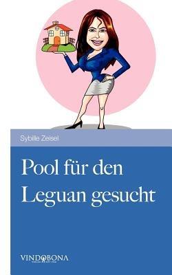 Pool für den Leguan gesucht: Ein heiterer Tatsachenbericht aus dem erschütterten Alltag einer Immobilienmaklerin - Sybille Zeisel - cover