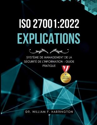 ISO 27001: 2022 - Explications: Système de Management de la Sécurité de l'Information - Guide Pratique - William F Harrington - cover