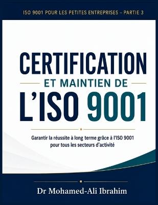 CERTIFICATION ET MAINTIEN DE L'ISO 9001 Garantir la réussite à long terme grâce à l'ISO 9001 pour tous les secteurs d'activité: ISO 9001 pour les petites entreprises - Partie 3 - Mohamed-Ali Ibrahim - cover