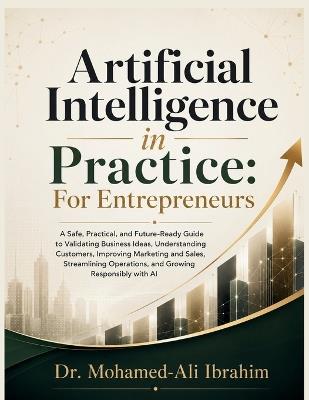 Artificial Intelligence in Practice: A Practical Guide to Validating Ideas, Understanding Customers, Improving Sales, Streamlining Operations, and Growing Responsibly with AI - Mohamed-Ali Ibrahim - cover