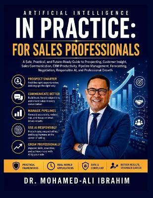 Artificial Intelligence in Practice: A Safe, Practical, and Future-Ready Guide to Prospecting, Customer Insight, Sales Communication, CRM Productivity, Pipeline Management, Forecasting, Negotiation, Responsible AI, and Professional Growth - Mohamed-Ali Ibrahim - cover