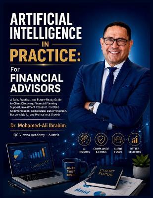 Artificial Intelligence in Practice: A Safe, Practical, and Future-Ready Guide to Client Discovery, Financial Planning Support, Investment Research, Portfolio Communication, Compliance, Data Protection, Responsible AI, and Professional Growth - Mohamed-Ali Ibrahim - cover