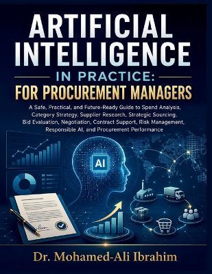 Artificial Intelligence in Practice: A Safe, Practical, and Future-Ready Guide to Spend Analysis, Category Strategy, Supplier Research, Strategic Sourcing, Bid Evaluation, Negotiation, Contract Support, Risk Management, Responsible AI, and Procurement Performance - Mohamed-Ali Ibrahim - cover