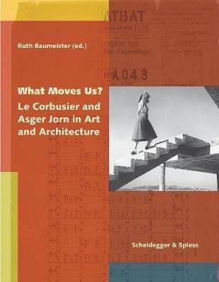 What Moves Us? Le Corbusier and Asger Jorn in Art and Architecture - RUTH BAUMEISTER - cover