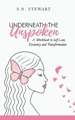 Underneath The Unspoken: A Guided Workbook for Healing, Self-Discovery, and Transformation .... Your story matters. Your healing begins here. - Sn Stewart - cover