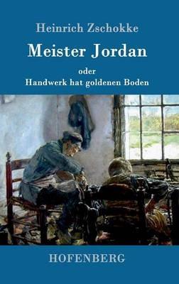 Meister Jordan oder Handwerk hat goldenen Boden: Ein Feierabendbuchlein fur Lehrlinge, verstandige Gesellen und Meister - Heinrich Zschokke - cover