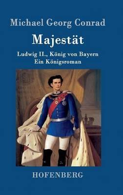 Majestat: Ludwig II., Koenig von Bayern Ein Koenigsroman - Michael Georg Conrad - cover