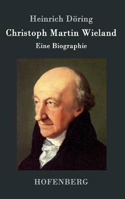 Christoph Martin Wieland: Eine Biographie - Heinrich Doering - cover