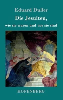 Die Jesuiten, wie sie waren und wie sie sind: Dem deutschen Volk erzahlt - Eduard Duller - cover