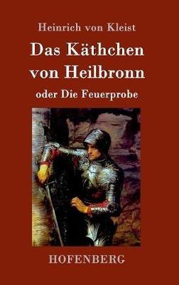 Das Käthchen von Heilbronn oder Die Feuerprobe: Ein großes historisches Ritterschauspiel - Heinrich Von Kleist - cover