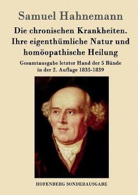 Die chronischen Krankheiten. Ihre eigenthümliche Natur und homöopathische Heilung: Gesamtausgabe letzter Hand der 5 Bände in der 2. Auflage 1835-1839 - Samuel Hahnemann - cover