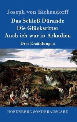 Das Schloß Dürande / Die Glücksritter / Auch ich war in Arkadien: Drei Erzählungen - Joseph Von Eichendorff - cover