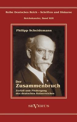 Philipp Scheidemann - Der Zusammenbruch. Zerfall und Niedergang des deutschen Kaiserreiches: Reihe Deutsches Reich - Schriften und Diskurse: Reichskanzler, Bd. XI/II - Philipp Scheidemann - cover