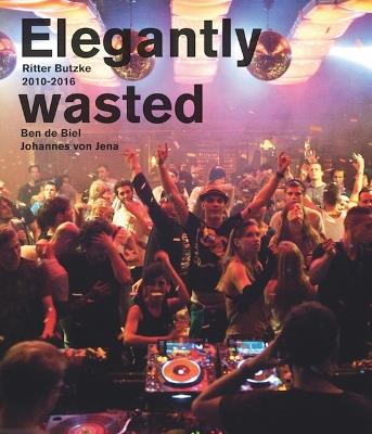 Elegantly Wasted: Ritter Butzke Berlin 2010-2016 - Max Dax - cover