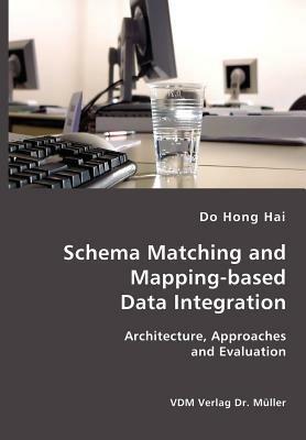 Schema Matching and Mapping-based Data Integration: Architecture, Approaches and Evaluation - Do Hong Hai - cover