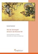 Wie der Donnergott einmal in den Brunnen fiel: Japanische Marchen, Legenden und Mythen