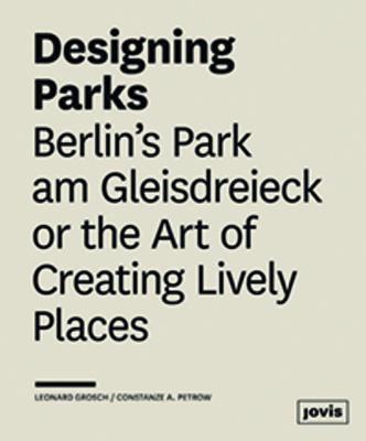 Designing Parks: Berlin's Park Am Gleisdreieck or the Art of Creating Lively Places - Leonard Grosch,Constanze A. Petrow - cover