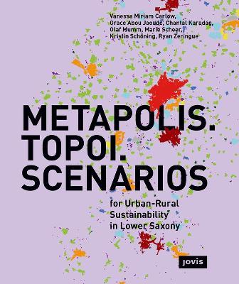 METAPOLIS. TOPOI. SCENARIOS: For Urban-Rural Sustainability in Lower Saxony - Vanessa Miriam Carlow,Grace Abou Jaoude,Chantal Karadag - cover