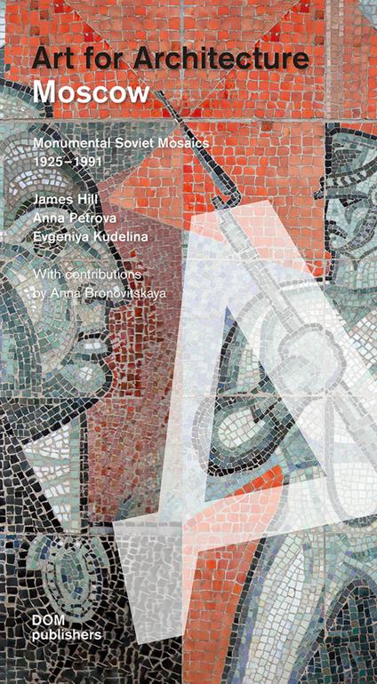 Moscow. Art for architecture. Monumental soviet mosaics (1925-1991). Ediz. illustrata - James Hill,Anna Petrova,Evgeniya Kudelina - copertina