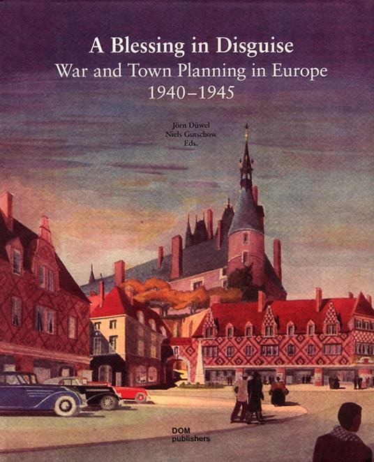 A blessing in disguise. War and town planning in Europe (1940-1945) - copertina