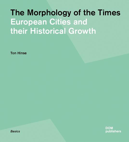 The morphology of the times. European cities and their historical growth. Ediz. illustrata - Ton Hinse - copertina