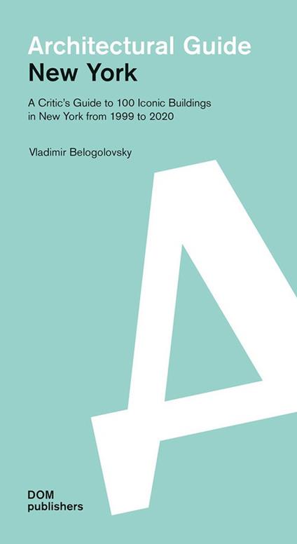 New York. A critic's guide to 100 iconic buildings in New York from 1999 to 2020. Architectural guide - Vladimir Belogolovsky - copertina