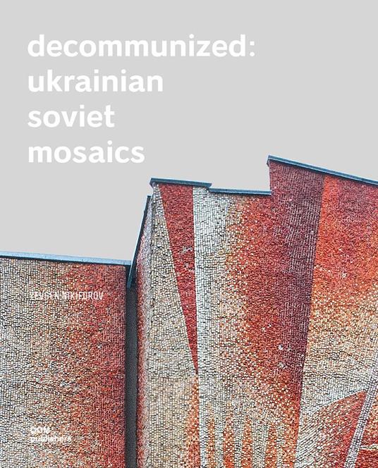 Decommunized. Ukrainian Soviet mosaics. Ediz. illustrata - Olga Balashova,Lizaveta German - copertina