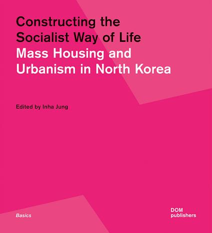Constructing the socialist way of life. Mass housing and urbanism in North Korea - Inha Jung - copertina