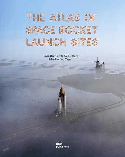The atlas of space rocket launch sites - Brian Harvey,Gurbir Singh - copertina