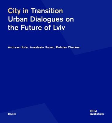 City in Transition: Urban Dialogues on the Future of Lviv - Andreas Hofer,Anastasia Hujvan,Bohdan Cherkes - cover