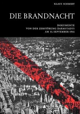 Die Brandnacht: Dokumente von der Zerstörung Darmstadts am 11. September 1944 - Klaus Schmidt - cover