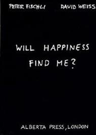 Will Happiness Find Me? - Peter Fischli / David Weiss