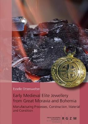 Early Medieval Elite Jewellery from Great Moravia and Bohemia: Manufacturing Processes, Construction, Material and Condition - Estelle Ottenwelter - cover
