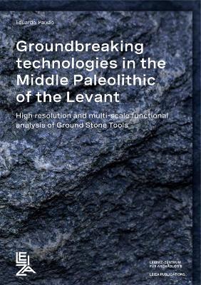Groundbreaking Technologies in the Middle Palaeolithic of the Levant: High Resolution and Multi-scale Functional Analysis of Ground Stone Tools - Eduardo Paixão - cover