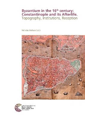 Byzantium in the 16th century: Constantinople and its Afterlife: Topography, Institutions, Reception - cover