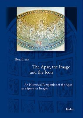 The Apse, the Image and the Icon: An Historical Perspective of the Apse as a Space for Images - Beat Brenk - cover