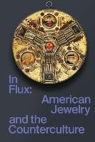 In Flux: American Jewelry and the Counterculture - Susan Cummins,Damian Skinner,Cindi Strauss - cover