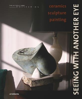 Seeing with Another Eye: ceramics – sculpture – painting: The Anthony Shaw Collection - David Whiting - cover