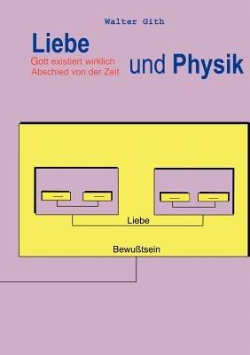 Liebe und Physik: Die Zeit: ein Geschenk Gottes - Walter Gith - cover